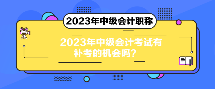 2023年中級會計考試有補考的機會嗎？