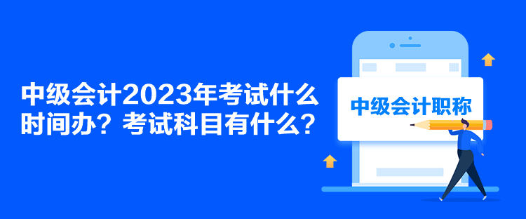 中級(jí)會(huì)計(jì)2023年考試什么時(shí)間辦？考試科目有什么？