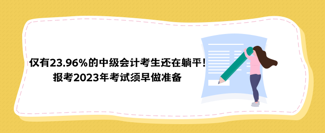 僅有23.96%的中級(jí)會(huì)計(jì)考生還在躺平！報(bào)考2023年考試須早做準(zhǔn)備