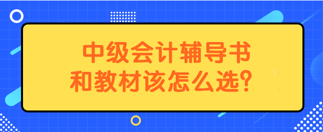 中級會計(jì)輔導(dǎo)書和教材該怎么選？