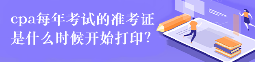 cpa每年考試的準(zhǔn)考證是什么時(shí)候開(kāi)始打?。? suffix=