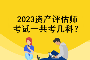 2023資產(chǎn)評估師考試一共考幾科？