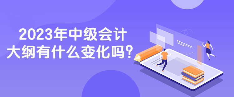 2023年中級會計大綱有什么變化嗎？