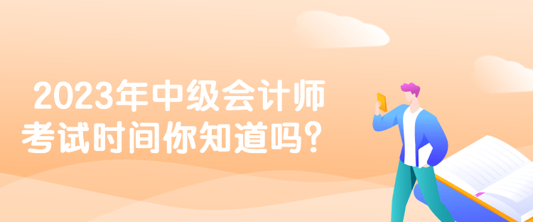 2023年中級(jí)會(huì)計(jì)師考試時(shí)間你知道嗎？