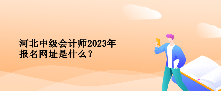 河北中級會計師2023年報名網(wǎng)址是什么？