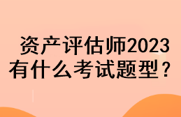 資產(chǎn)評估師2023有什么考試題型？