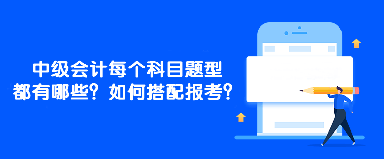 中級會計每個科目題型都有哪些？如何搭配報考？