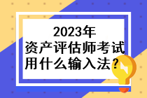 2023年資產(chǎn)評(píng)估師考試用什么輸入法？