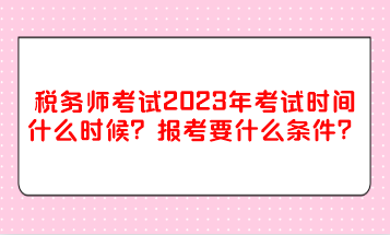 稅務(wù)師考試2023年考試時(shí)間什么時(shí)候？報(bào)考要什么條件？