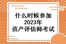 什么時候參加2023年資產(chǎn)評估師考試？