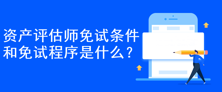 資產(chǎn)評估師免試條件和免試程序是什么？