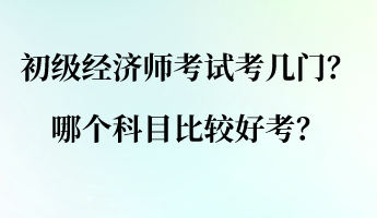 初級(jí)經(jīng)濟(jì)師考試考幾門？哪個(gè)科目比較好考？