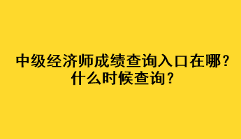 中級(jí)經(jīng)濟(jì)師成績查詢?nèi)肟谠谀模渴裁磿r(shí)候查詢？