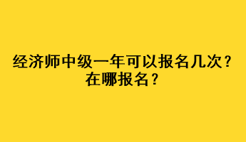 經(jīng)濟(jì)師中級一年可以報名幾次？在哪報名？