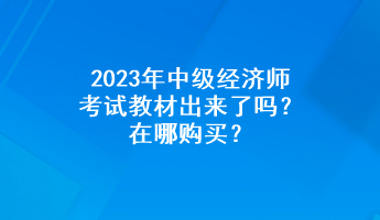 2023年中級(jí)經(jīng)濟(jì)師考試教材出來(lái)了嗎？在哪購(gòu)買？