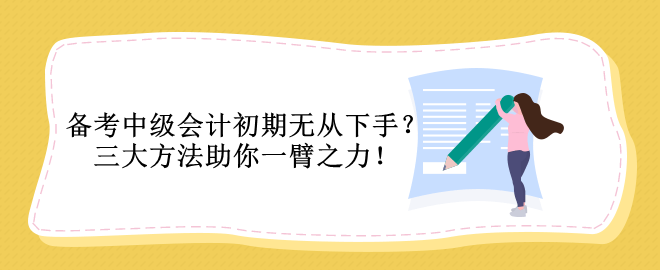 備考中級會計初期無從下手？三大方法助你一臂之力！