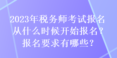 2023年稅務(wù)師考試報(bào)名從什么時(shí)候開始報(bào)名？報(bào)名要求有哪些？