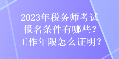 2023年稅務(wù)師考試報名條件有哪些？工作年限怎么證明？