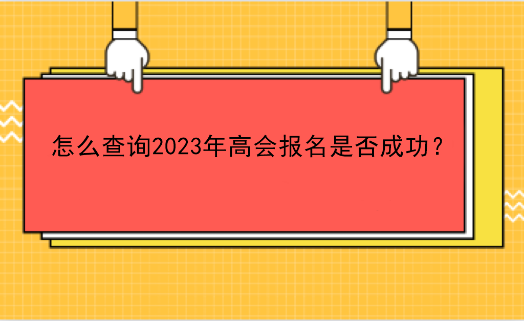 怎么查詢2023年高會(huì)報(bào)名是否成功？