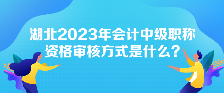 湖北2023年會(huì)計(jì)中級(jí)職稱資格審核方式是什么？