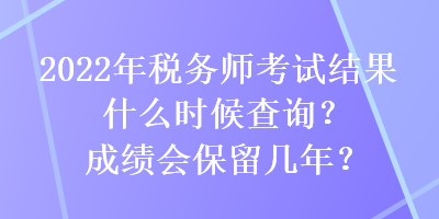 2022年稅務(wù)師考試結(jié)果什么時(shí)候查詢？成績(jī)會(huì)保留幾年？