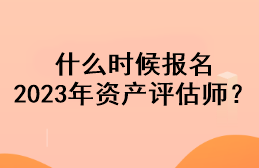 什么時候報名2023年資產(chǎn)評估師？