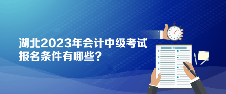 湖北2023年會(huì)計(jì)中級(jí)考試報(bào)名條件有哪些？