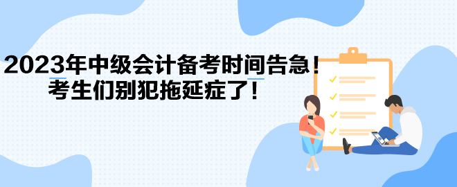 2023年中級會計備考時間告急！考生們別犯拖延癥了！