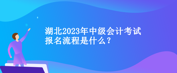 湖北2023年中級會計考試報名流程是什么？