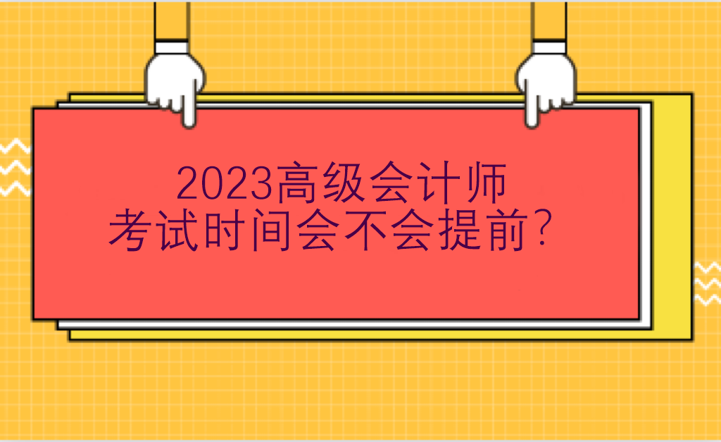 2023高級會(huì)計(jì)師考試時(shí)間會(huì)不會(huì)提前？