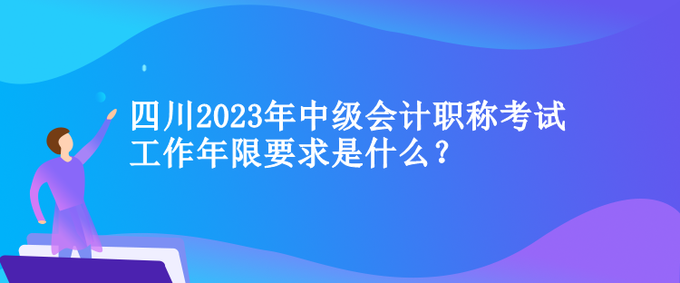 四川2023年中級會計職稱考試工作年限要求是什么？