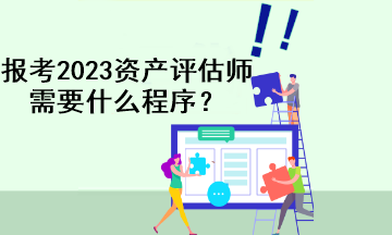 報考2023資產評估師需要什么程序？