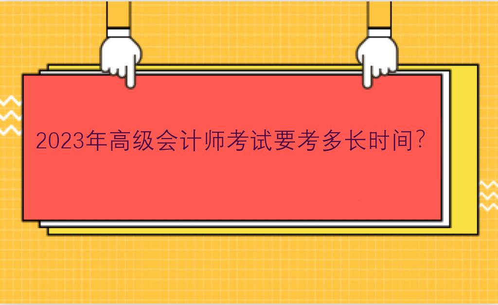 2023年高級會計師考試要考多長時間？