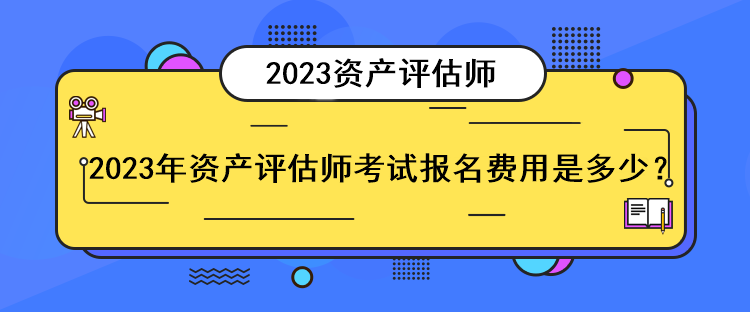 2023年資產(chǎn)評(píng)估師考試報(bào)名費(fèi)用是多少？