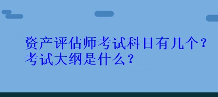 資產(chǎn)評估師考試科目有幾個(gè)？考試大綱是什么？