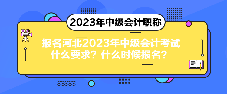 報(bào)名河北2023年中級(jí)會(huì)計(jì)考試什么要求？什么時(shí)候報(bào)名？