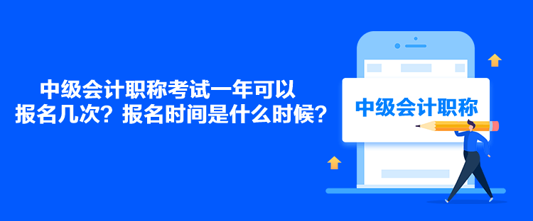 中級(jí)會(huì)計(jì)職稱考試一年可以報(bào)名幾次？報(bào)名時(shí)間是什么時(shí)候？