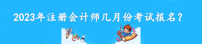 2023年注冊會計師幾月份考試報名？截至到什么時候？