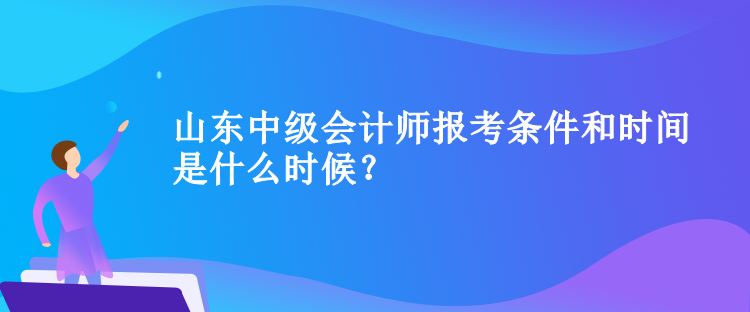 山東中級(jí)會(huì)計(jì)師報(bào)考條件和時(shí)間是什么時(shí)候？