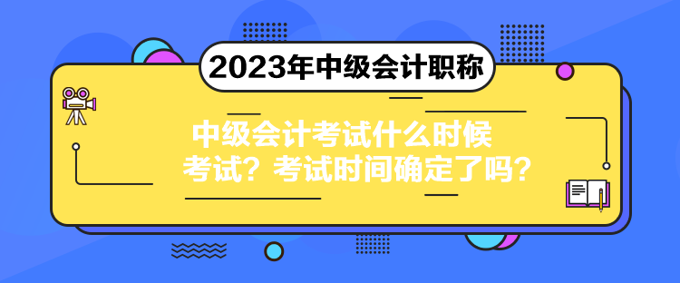 中級會計考試什么時候考試？考試時間確定了嗎？