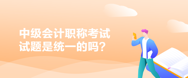 中級(jí)會(huì)計(jì)職稱考試試題是統(tǒng)一的嗎？