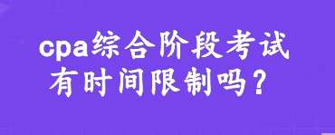 cpa綜合階段考試有時間限制嗎？