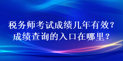 稅務(wù)師考試成績(jī)幾年有效？成績(jī)查詢的入口在哪里？