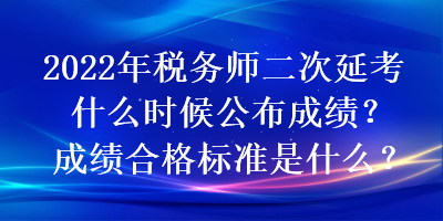 2022年稅務師二次延考什么時候公布成績？成績合格標準是什么？