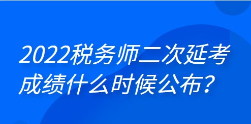 2022年稅務(wù)師二次延考成績什么時(shí)候公布？