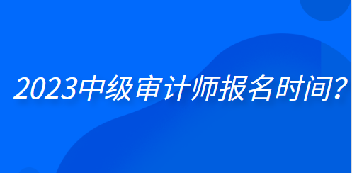 2023中級審計師報名時間？