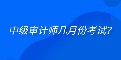  中級(jí)審計(jì)師幾月份考試？