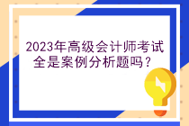 2023年高級會計師考試全是案例分析題嗎？