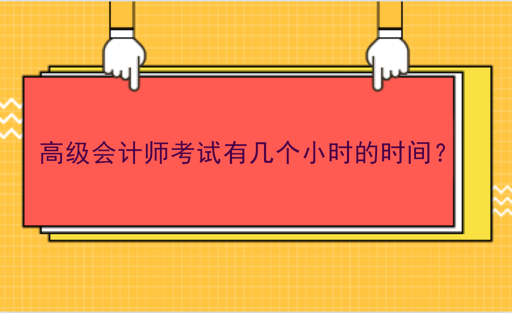 高級(jí)會(huì)計(jì)師考試有幾個(gè)小時(shí)的時(shí)間？