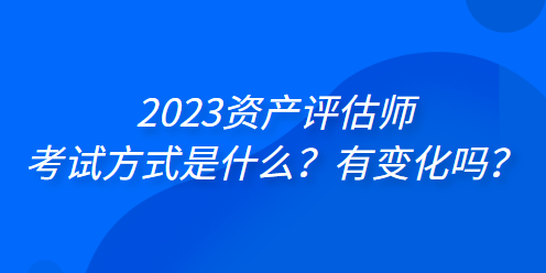 2023資產評估師考試方式是什么？有變化嗎？